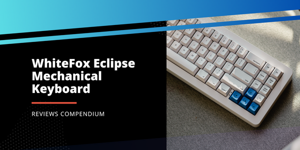 Reviews Compendium: WhiteFox Eclipse Mechanical Keyboard