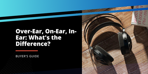 Over-Ear, On-Ear, and In-Ear Headphones: What's the Difference?