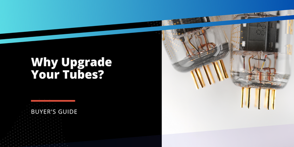 Why Upgrade Your Tubes?