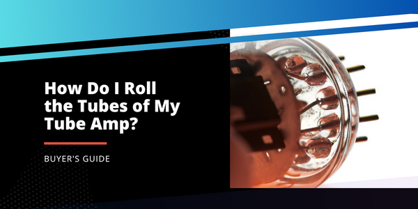 How Do I Roll the Tubes of my Tube Amp?